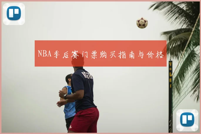 NBA季后赛门票购买指南与价格