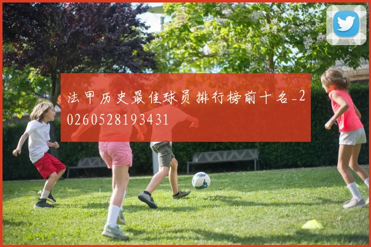法甲历史最佳球员排行榜前十名_20260528193431