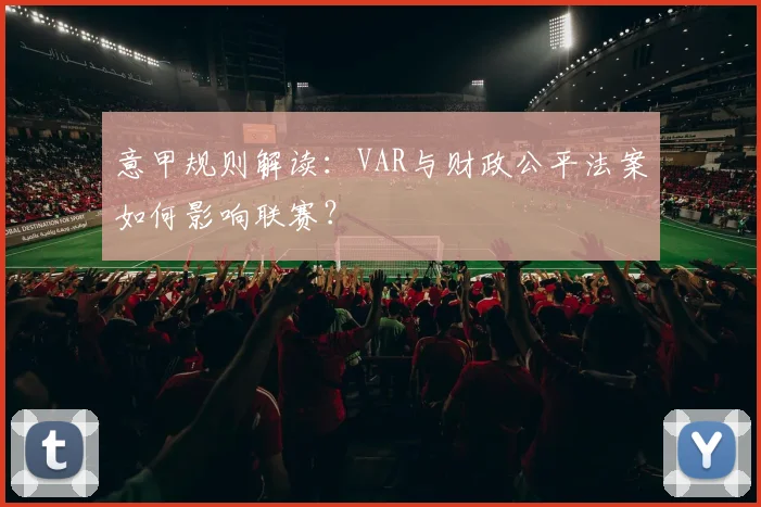 意甲规则解读：VAR与财政公平法案如何影响联赛？