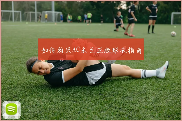 如何购买AC米兰正版球衣指南