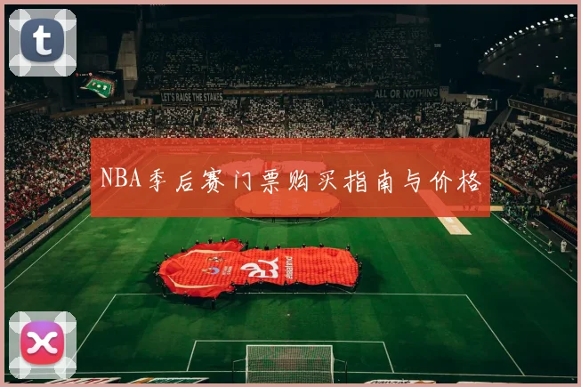 NBA季后赛门票购买指南与价格