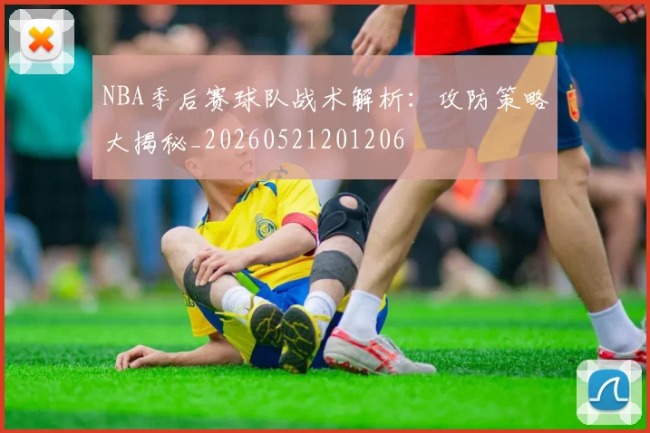 NBA季后赛球队战术解析：攻防策略大揭秘_20260521201206