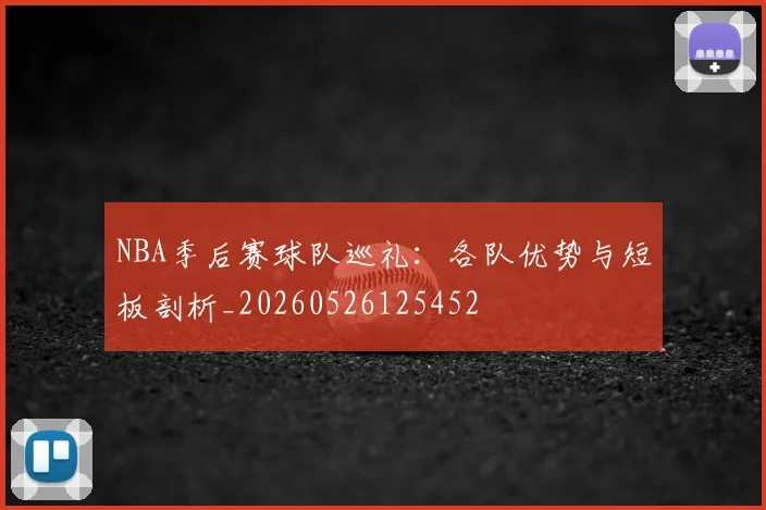 NBA季后赛球队巡礼：各队优势与短板剖析_20260526125452