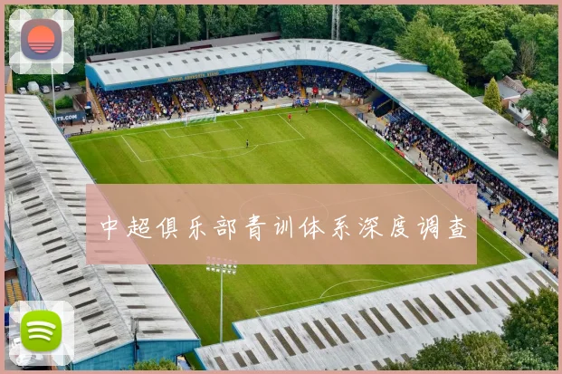中超俱乐部青训体系深度调查