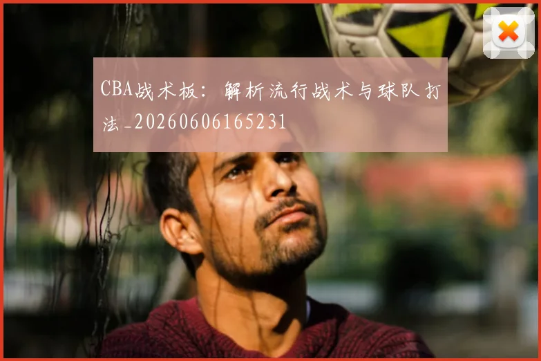 CBA战术板：解析流行战术与球队打法_20260606165231