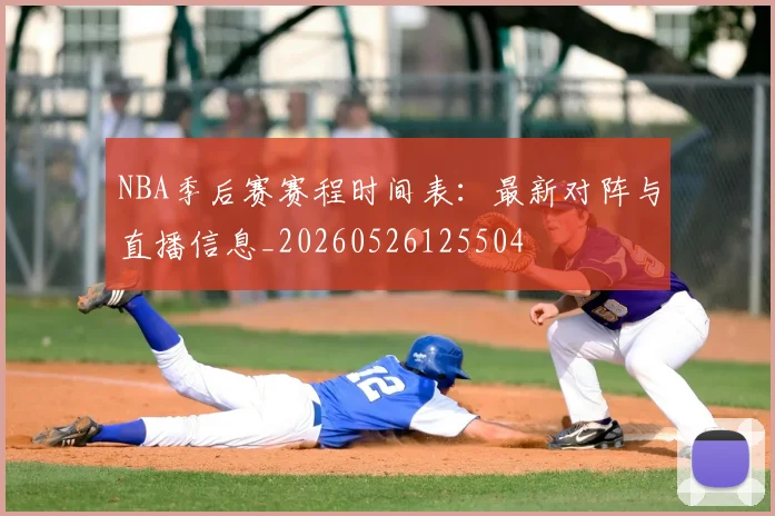 NBA季后赛赛程时间表：最新对阵与直播信息_20260526125504