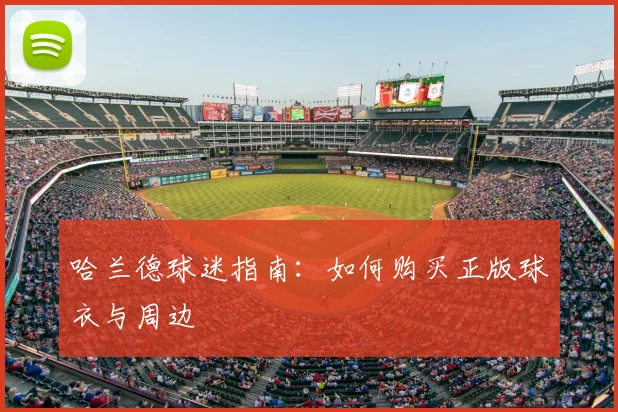 哈兰德球迷指南:如何购买正版球衣与周边