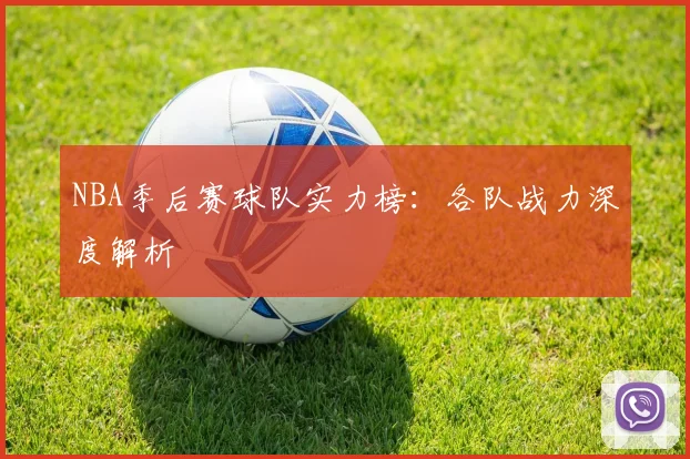 NBA季后赛球队实力榜：各队战力深度解析