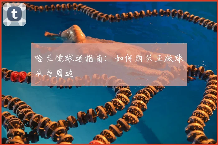 哈兰德球迷指南:如何购买正版球衣与周边