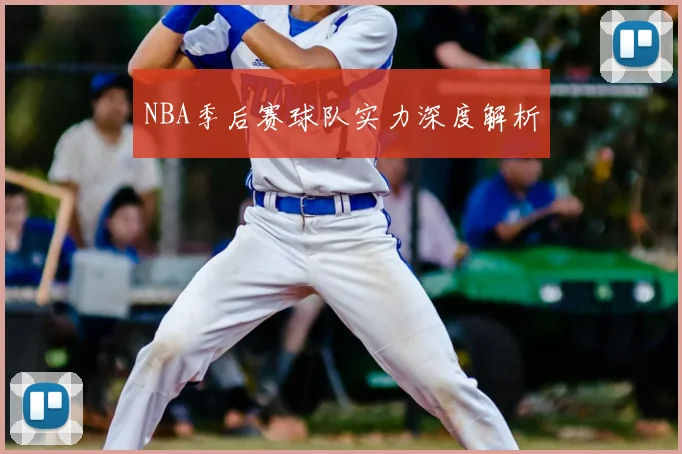 NBA季后赛球队实力深度解析